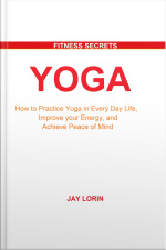 Yoga: How To Practice Yoga In Every Day Life, Improve Your Energy, And Achieve Peace Of Mind