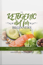 The Ketogenic Diet For Beginners: The Complete Guide To The Keto Diet Offering Clarity To Reset And Heal Your Body
