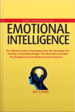 Emotional Intelligence: The Ultimate Guide To Developing Your Eq, Managing Your Feelings, And Reading People– The Most Advanced Dark Psychology Secrets For Mastering Your Emotions