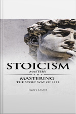 Stoicism: Mastery - Mastering The Stoic Way Of Life