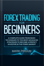 Forex Trading For Beginners: A Complete Guide From Basic Techniques To The Most Advanced Strategies To Become A Perfect Investor In The Forex Market