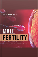 Male Fertility: The Ultimate Guide To Male Fertility, Learn About Impotence And All The Effective And Natural Ways Of Dealing With It