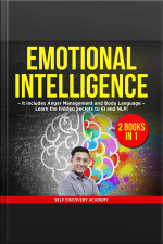 Emotional Intelligence 2 Books In 1: It Includes Anger Management And Body Language – Learn The Hidden Secrets To Ei And Nlp!