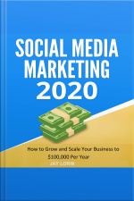 Social Media Marketing 2020: How To Grow And Scale Your Business To $100,000 Per Year