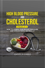 High Blood Pressure And Cholesterol: 2 Books In 1: How To Lower Your Blood Pressure And Cholesterol Naturally