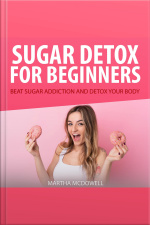 Sugar Detox For Beginners: Beat Sugar Addiction And Detox Your Body