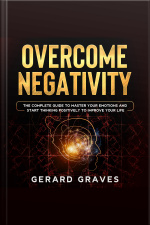 Overcome Negativity: The Complete Guide To Master Your Emotions And Start Thinking Positively To Improve Your Life
