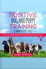 Positive Dog And Puppy Training: Discover How To Raise An Amazing And Happy Puppy And Train Your Dog The Loving And Friendly Way Without Causing Your Dog Distress Or Harm
