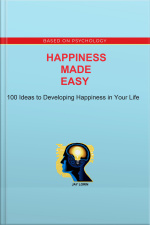 Happiness Made Easy: 100 Ideas To Developing Happiness In Your Life