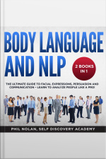 Body Language And Nlp 2 Books In 1: The Ultimate Guide To Facial Expressions, Persuasion And Communication – Learn To Analyze People Like A Pro!