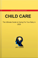 Child Care: The Ultimate Guide To Caring For Your Baby In 2020
