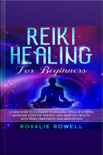 Reiki Healing For Beginners: Learn How To Cleanse Your Aura, Reduce Stress, Increase Positive Energy And Improve Health With Reiki Treatment And Meditation