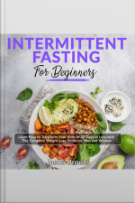 Intermittent Fasting For Beginners: Learn How To Transform Your Body In 30 Days Or Less With This Complete Weight Loss Guide For Men And Women
