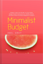 Minimalist Budget: The Realistic Guide That Will Help You Save Wealth, Manage Personal Finances And Live A Healthy Lifestyle (minimalism Mindset And Money Management Strategies)