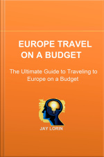 Europe Travel On A Budget: The Ultimate Guide To Traveling To Europe On A Budget