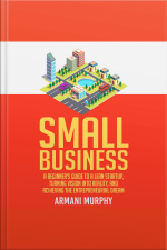 Small Business: A Beginners Guide To A Lean Startup, Turning Vision Into Reality, And Achieving The Entrepreneurial Dream