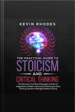The Practical Guide To Stoicism And Critical Thinking: The Secrets To The Stoic Philosophy And Art Of Happiness In Modern Life And To Mastering Critical Thinking, Decision Making And Problem Solving