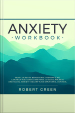 Anxiety Workbook: How Cognitive Behavioral Therapy (cbt) Can Help You Overcome Panic Attacks, Phobias And Social Anxiety. Regain Your Emotional Control