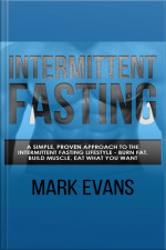 Intermittent Fasting: A Simple, Proven Approach To The Intermittent Fasting Lifestyle - Burn Fat, Build Muscle, Eat What You Want