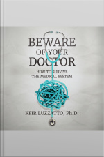 Beware Of Your Doctor: How To Survive The Medical System