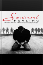Sexual Healing: A Mans Sexual Journey And The Lessons Learned Along The Way
