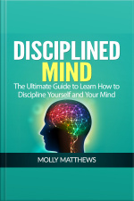 Disciplined Mind: The Ultimate Guide To Learn How To Discipline Yourself And Your Mind