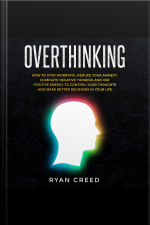 Overthinking: How To Stop Worrying, Reduce Your Anxiety, Eliminate Negative Thinking And Use Positive Energy To Control Your Thoughts And Make Better Decisions In Your Life