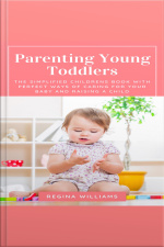 Parenting Young Toddlers: The Simplified Childrens Book With Perfect Ways Of Caring For Your Baby And Raising A Child