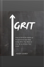 Grit: How To Build The Habits Of Perseverance And Keep Going When You Want To Give Up To Achieve Your Goals