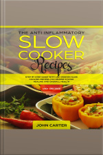 The Anti-inflammatory Slow Cooker Recipes: Step By Step Guide With 130+ Proven Slow Cooking Recipes For Immune System Healing And Overall Health