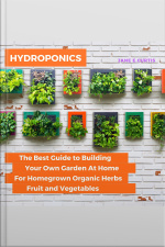 Hydroponics The Best Guide To Building Your Own Garden At Home For Homegrown Organic Herbs, Fruit And Vegetables