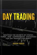 Day Trading: Discover The Secrets Of Stocks, Forex And Commodities Exchanges For Day Trading For Profit