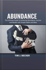 Abundance: The Ultimate Guide To Achieving Abundance, Success And Wealth With Simple Habits And Ideas