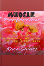 Muscle Perfection - A Fitness Gurus Guide To Your Dream Body