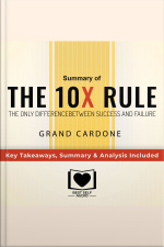 Summary Of The 10x Rule: The Only Difference Between Success And Failure By Grant Cardone: Key Takeaways, Summary  Analysis Included