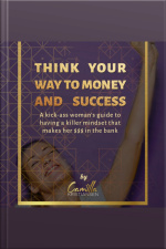 Think Your Way To Money And Success!: A Kick-ass Womans Guide To Having A Killer Mindset That Makes Her $$$ In The Bank