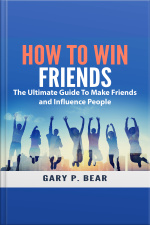 How To Win Friends: The Ultimate Guide To Make Friends And Influence People