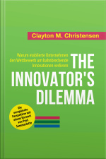 The Innovators Dilemma. Warum Etablierte Unternehmen Den Wettbewerb Um Bahnbrechende Innovationen Verlieren