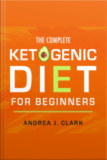 The Complete Ketogenic Diet For Beginners: The Ultimate Guide To Living The Keto Lifestyle