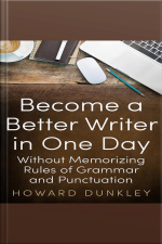 Become A Better Writer In One Day Without Memorizing Rules Of Grammar And Punctuation
