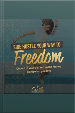 Side Hustle Your Way To Freedom! Get Out Of Your 9-5 And Make Money Doing What You Love