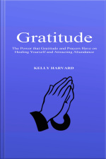 Gratitude: The Power That Gratitude And Prayers Have On Healing Yourself And Attracting Abundance
