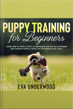 Puppy Training For Beginners: Learn How To Train A Puppy In Obedience And The Art Of Raising One Through Simple  Effective Techniques And Tools