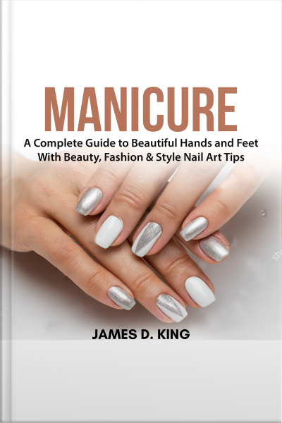 Manicure: A Complete Guide To Beautiful Hands And Feet With Beauty, Fashion  Style Nail Art Tips