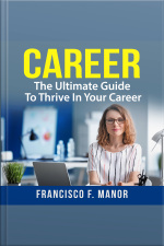 Career: The Ultimate Guide To Thrive In Your Career