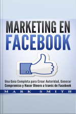 Marketing En Facebook: Una Guía Completa Para Crear Autoridad, Generar Compromiso Y Hacer Dinero A Través De Facebook (libro En Español/facebook Marketing Spanish Book Version)