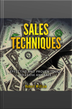 Sales Techniques: Effective And Proven Tools To Close Any Sale