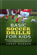 Basic Soccer Drills For Kids: 150 Soccer Coaching And Training Drills, Tactics And Strategies To Improve Kids Soccer Skills And Iq