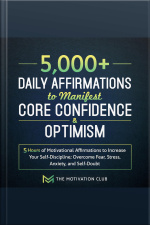 5,000+ Daily Affirmations To Manifest Core Confidence And Optimism: 5 Hours Of Motivational Affirmations To Increase Your Self-discipline Overcome Fear, Stress, Anxiety, And Self-doubt