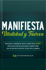 Manifiesta Vitalidad Y Fuerza Reescribe Tu Realidad De Salud Y Estado Físico: 2,367 Afirmaciones Diarias Para Gente Ocupada: Ideal Para El Gimnasio, Entrenos, Comer Sano Y Jogging